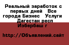 Реальный заработок с первых дней - Все города Бизнес » Услуги   . Дагестан респ.,Избербаш г.